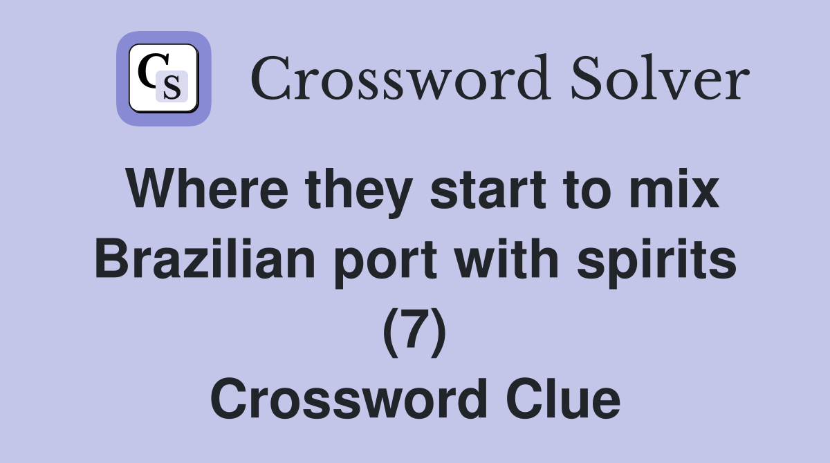 Where they start to mix Brazilian port with spirits (7) Crossword
